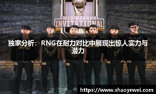 独家分析：RNG在耐力对比中展现出惊人实力与潜力